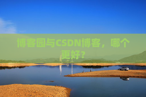 博客园与CSDN博客，哪个更好？